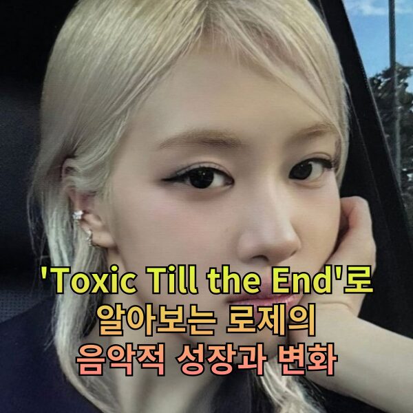 'Toxic Till the End'로 알아보는 로제의 음악적 성장과 변화