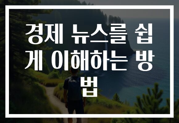 경제 뉴스를 쉽게 이해하는 방법