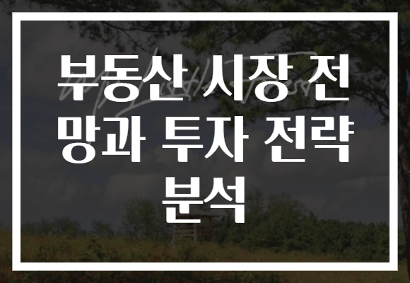 부동산 시장 전망과 투자 전략 분석