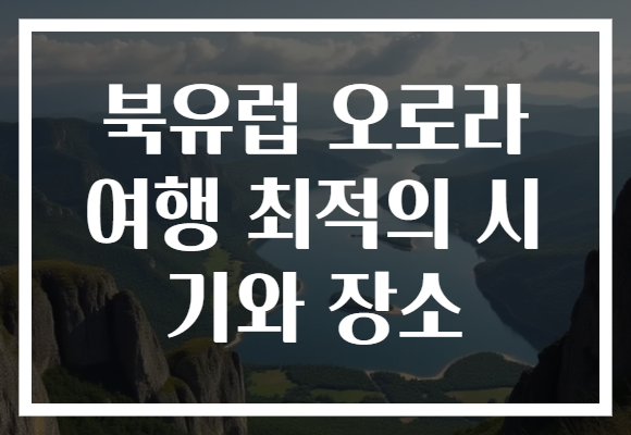북유럽 오로라 여행 최적의 시기와 장소