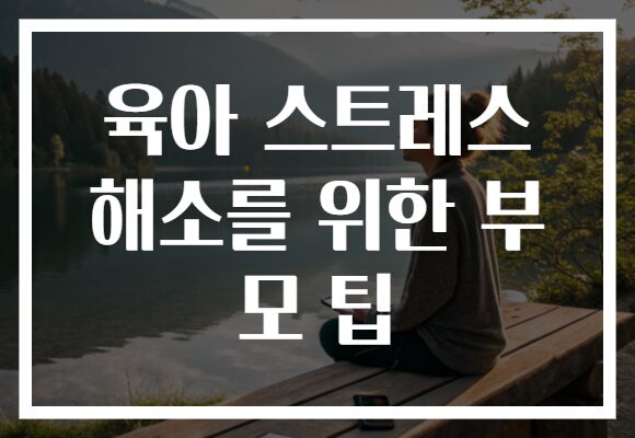 육아 스트레스 해소를 위한 부모 팁