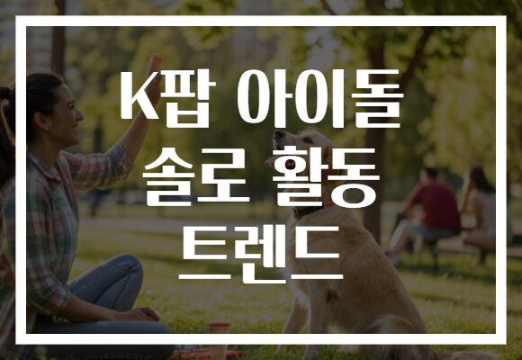 K팝 아이돌 솔로 활동 트렌드