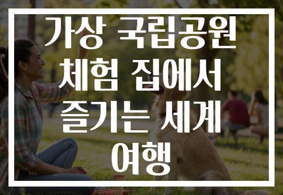 가상 국립공원 체험 집에서 즐기는 세계 여행