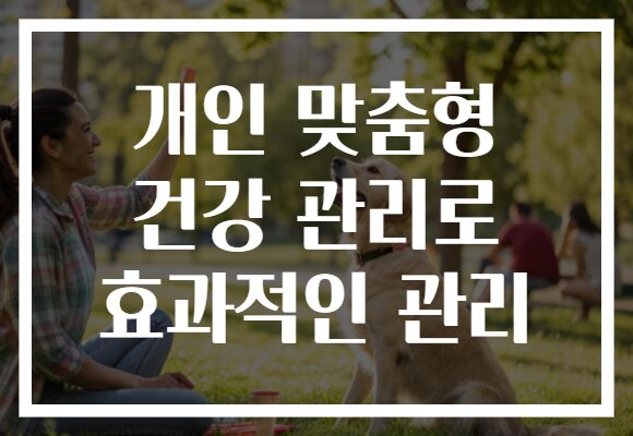 개인 맞춤형 건강 관리로 효과적인 관리
