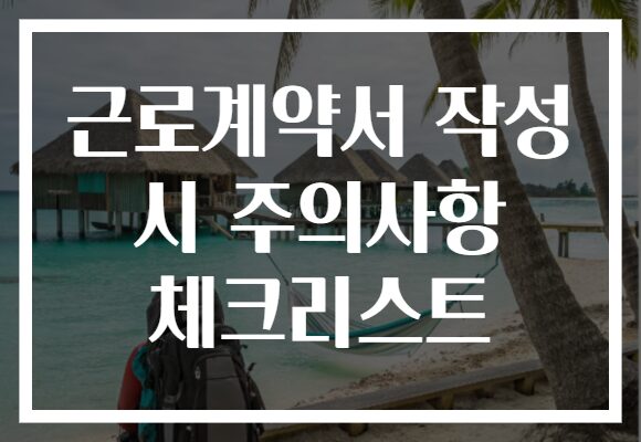 근로계약서 작성 시 주의사항 체크리스트