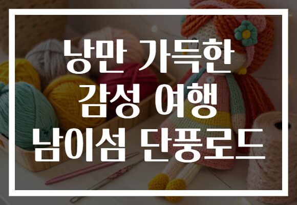 낭만 가득한 감성 여행 남이섬 단풍로드