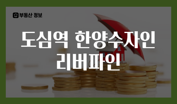 도심역 한양수자인 리버파인