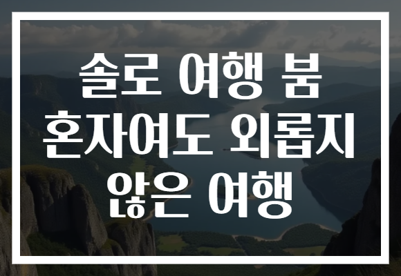 솔로 여행 붐 혼자여도 외롭지 않은 여행