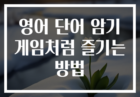 영어 단어 암기 게임처럼 즐기는 방법