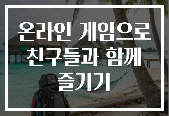 온라인 게임으로 친구들과 함께 즐기기