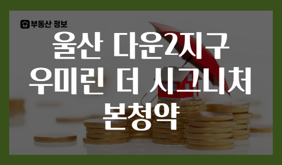 울산 다운2지구 우미린 더 시그니처 본청약