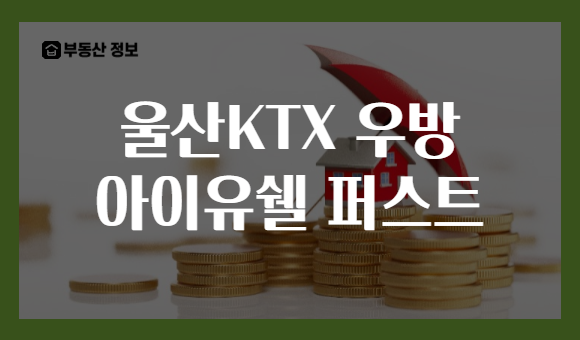 울산KTX 우방 아이유쉘 퍼스트