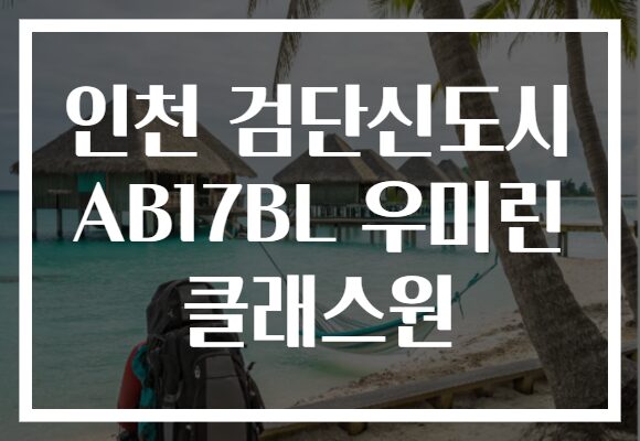 인천 검단신도시 AB17BL 우미린 클래스원