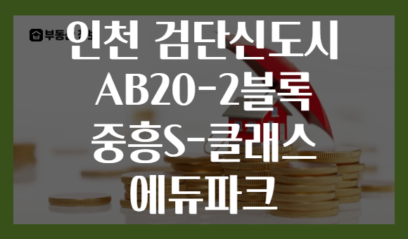 인천 검단신도시 AB20-2블록 중흥S-클래스 에듀파크