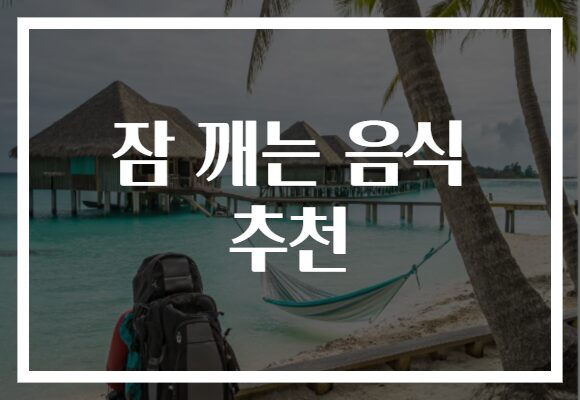 잠 깨는 음식 추천