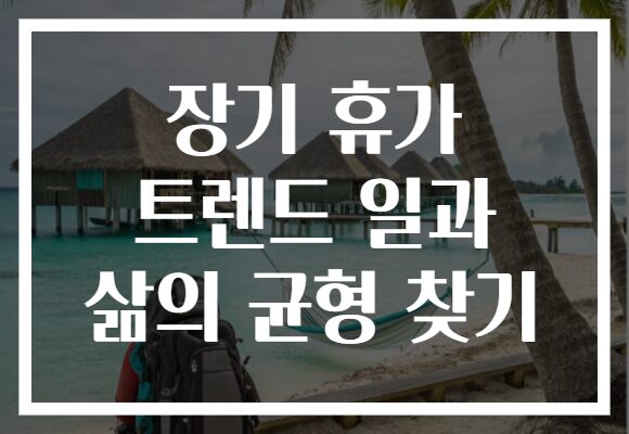 장기 휴가 트렌드 일과 삶의 균형 찾기
