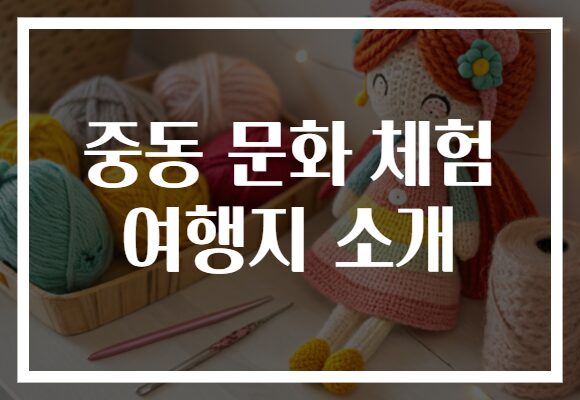 중동 문화 체험 여행지 소개