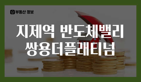 지제역 반도체밸리 쌍용더플래티넘