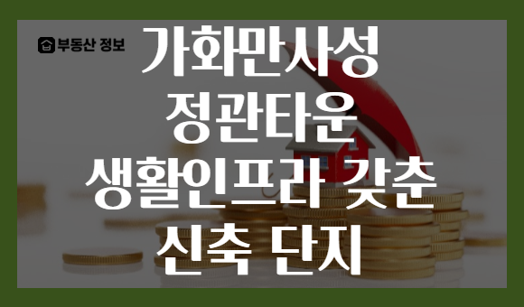 가화만사성 정관타운 생활인프라 갖춘 신축 단지
