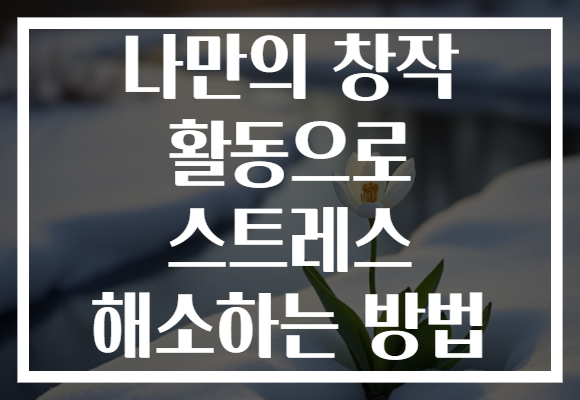 나만의 창작 활동으로 스트레스 해소하는 방법