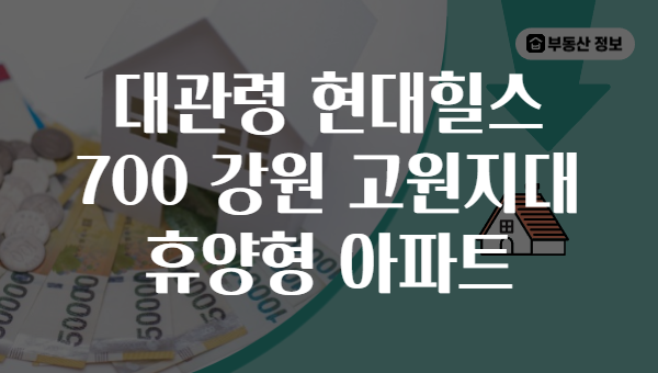대관령 현대힐스 700 강원 고원지대 휴양형 아파트