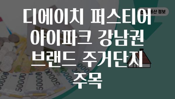 디에이치 퍼스티어 아이파크 강남권 브랜드 주거단지 주목