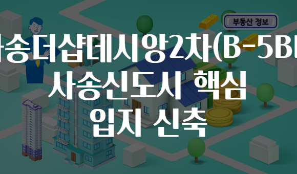 사송더샵데시앙2차(B-5BL) 사송신도시 핵심 입지 신축