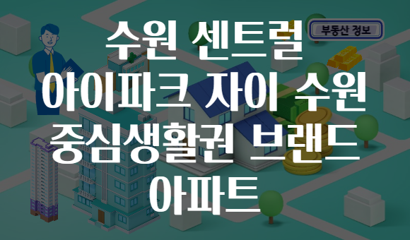 수원 센트럴 아이파크 자이 수원 중심생활권 브랜드 아파트
