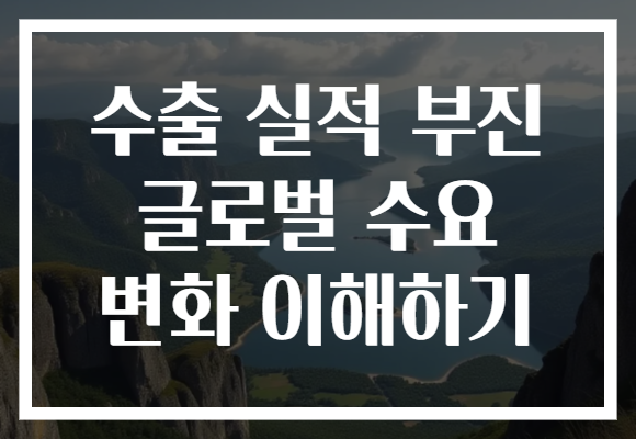 수출 실적 부진 글로벌 수요 변화 이해하기