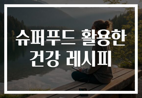 슈퍼푸드 활용한 건강 레시피