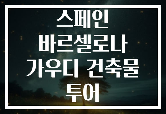 스페인 바르셀로나 가우디 건축물 투어