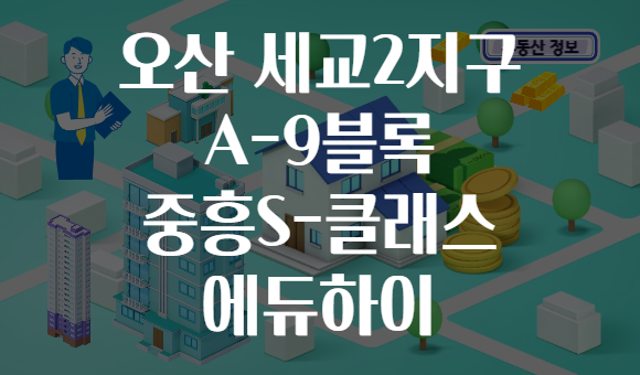 오산 세교2지구 A-9블록 중흥S-클래스 에듀하이