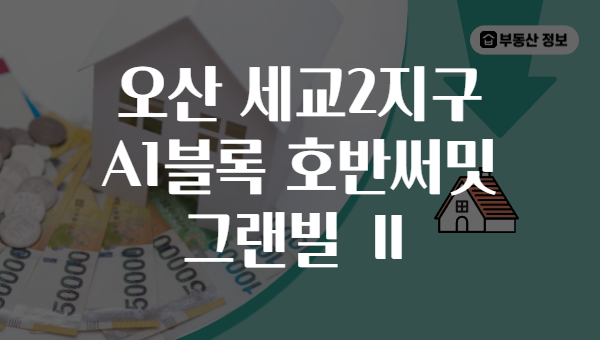 오산 세교2지구 A1블록 호반써밋 그랜빌 Ⅱ