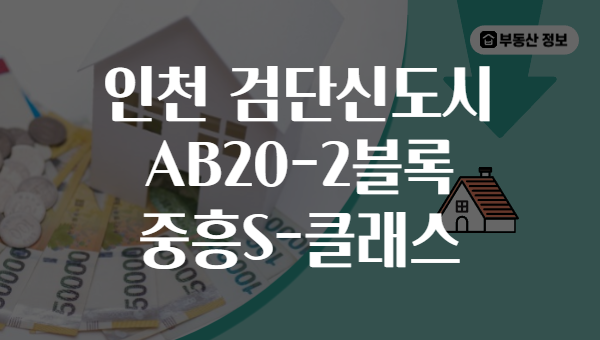 인천 검단신도시 AB20-2블록 중흥S-클래스