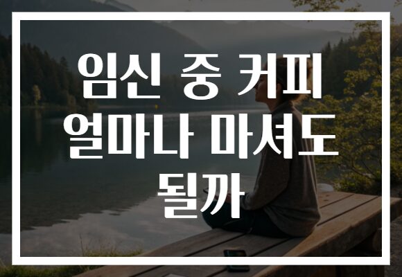임신 중 커피 얼마나 마셔도 될까