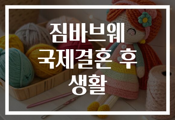 짐바브웨 국제결혼 후 생활