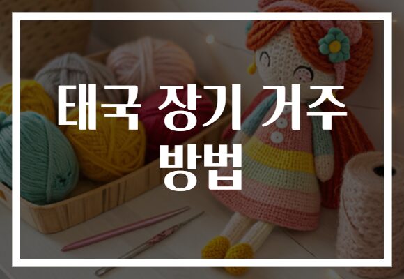 태국 장기 거주 방법