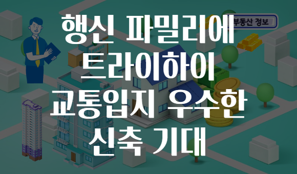 행신 파밀리에 트라이하이 교통입지 우수한 신축 기대