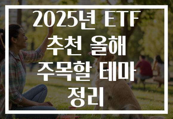 2025년 ETF 추천 올해 주목할 테마 정리