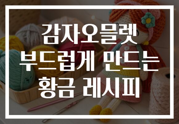감자오믈렛 부드럽게 만드는 황금 레시피