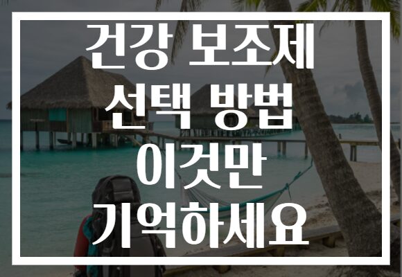 건강 보조제 선택 방법 이것만 기억하세요