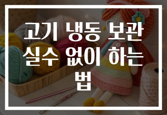 고기 냉동 보관 실수 없이 하는 법