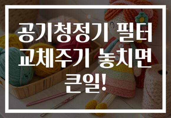 공기청정기 필터 교체주기 놓치면 큰일!