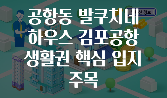 공항동 발쿠치네 하우스 김포공항 생활권 핵심 입지 주목