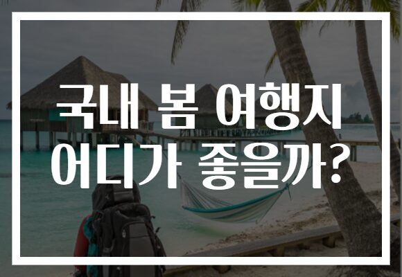 국내 봄 여행지 어디가 좋을까?
