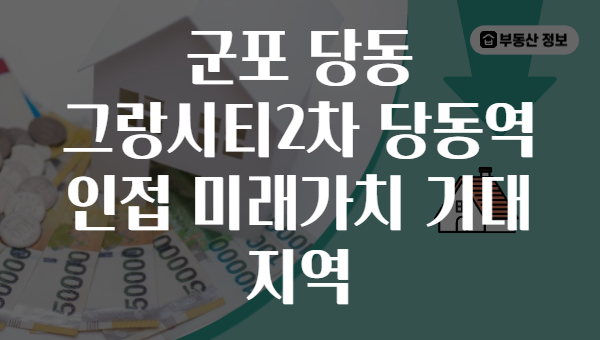군포 당동 그랑시티2차 당동역 인접 미래가치 기대 지역