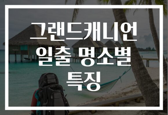 그랜드캐니언 일출 명소별 특징