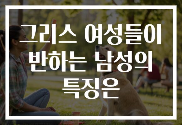 그리스 여성들이 반하는 남성의 특징은
