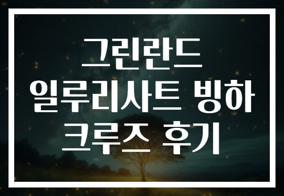 그린란드 일루리사트 빙하 크루즈 후기