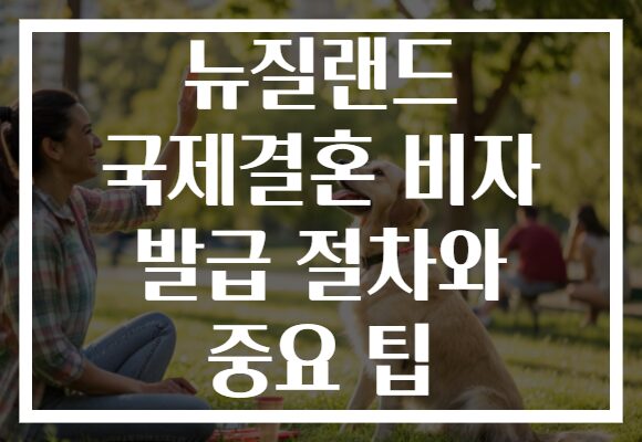 뉴질랜드 국제결혼 비자 발급 절차와 중요 팁
